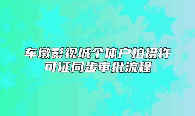 車墩影視城個體戶拍攝許可證同步審批流程