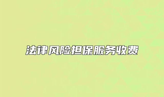 法律風(fēng)險(xiǎn)擔(dān)保服務(wù)收費(fèi)