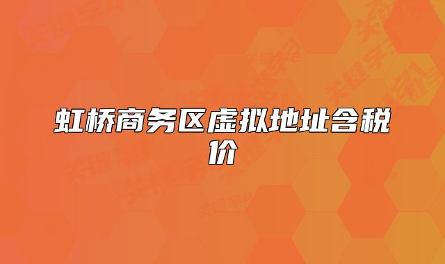 虹橋商務(wù)區(qū)虛擬地址含稅價(jià)