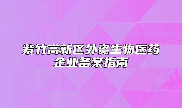 紫竹高新區(qū)外資生物醫(yī)藥企業(yè)備案指南