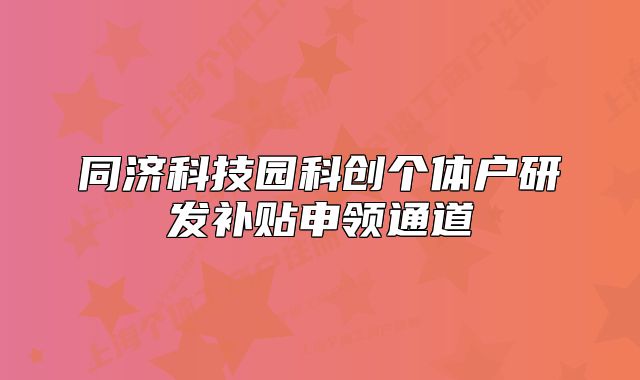 同濟(jì)科技園科創(chuàng)個(gè)體戶研發(fā)補(bǔ)貼申領(lǐng)通道