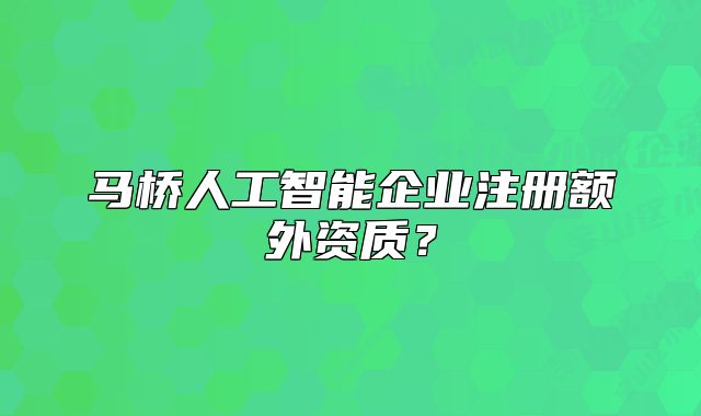 馬橋人工智能企業(yè)注冊(cè)額外資質(zhì)？