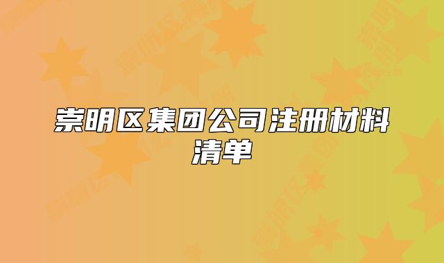 崇明區(qū)集團(tuán)公司注冊材料清單