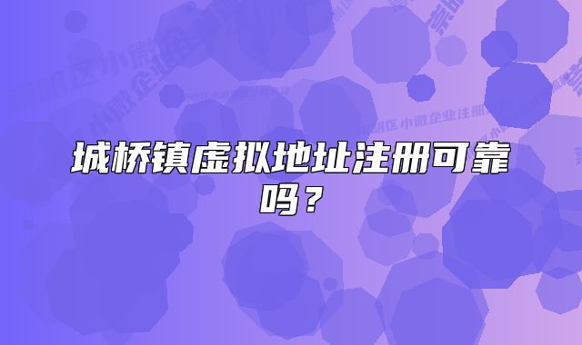 城橋鎮(zhèn)虛擬地址注冊(cè)可靠嗎？
