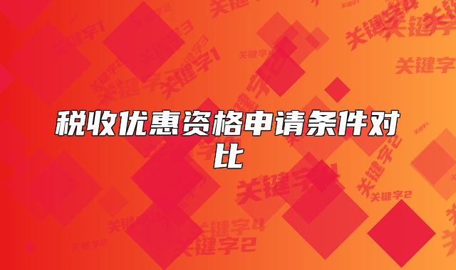 稅收優(yōu)惠資格申請條件對比