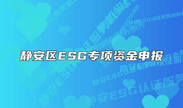 靜安區(qū)ESG專項(xiàng)資金申報(bào)