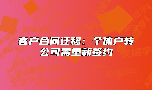 客戶合同遷移：個(gè)體戶轉(zhuǎn)公司需重新簽約
