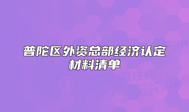 普陀區(qū)外資總部經(jīng)濟(jì)認(rèn)定材料清單