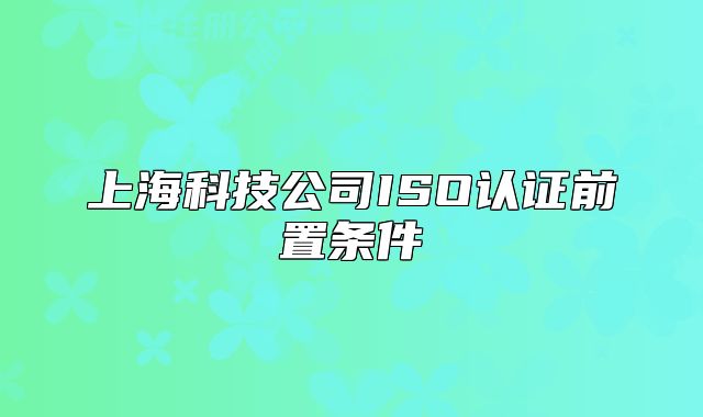 上?？萍脊綢SO認(rèn)證前置條件