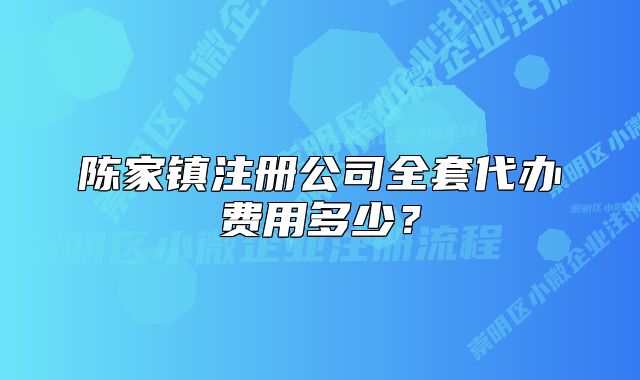 陳家鎮(zhèn)注冊公司全套代辦費用多少？