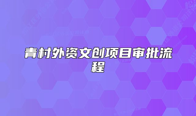 青村外資文創(chuàng)項目審批流程