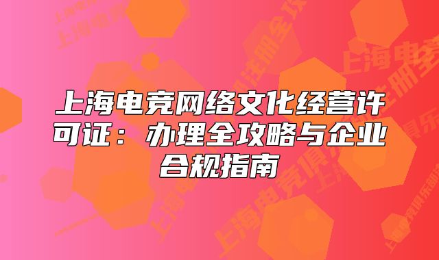 上海電競網(wǎng)絡(luò)文化經(jīng)營許可證：辦理全攻略與企業(yè)合規(guī)指南