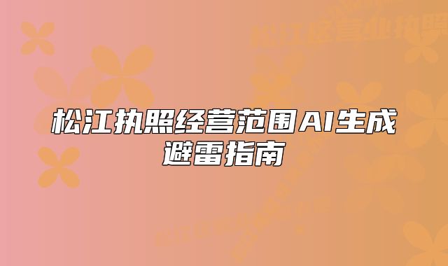 松江執(zhí)照經(jīng)營范圍AI生成避雷指南