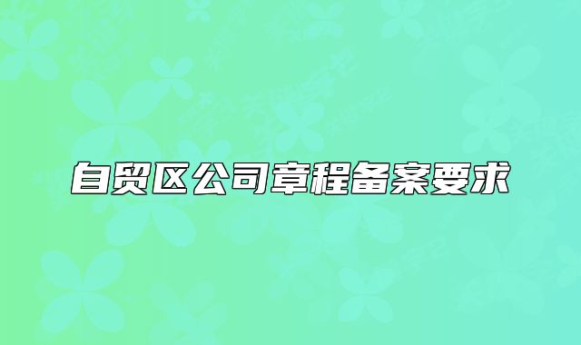 自貿(mào)區(qū)公司章程備案要求