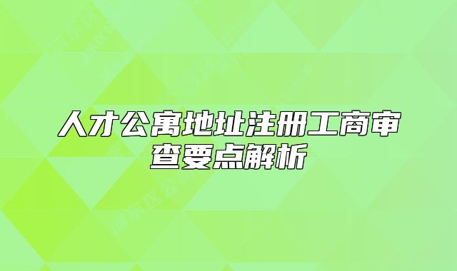 人才公寓地址注冊工商審查要點(diǎn)解析