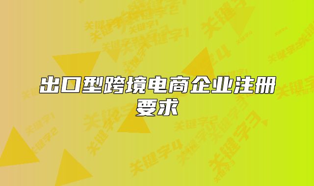 出口型跨境電商企業(yè)注冊要求