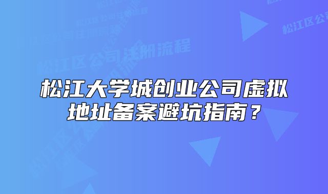 松江大學(xué)城創(chuàng)業(yè)公司虛擬地址備案避坑指南？