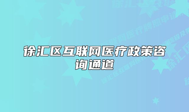 徐匯區(qū)互聯(lián)網(wǎng)醫(yī)療政策咨詢通道