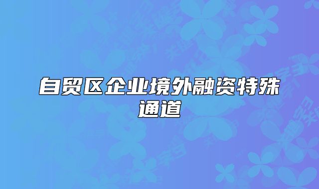 自貿(mào)區(qū)企業(yè)境外融資特殊通道