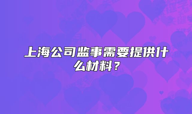 上海公司監(jiān)事需要提供什么材料？