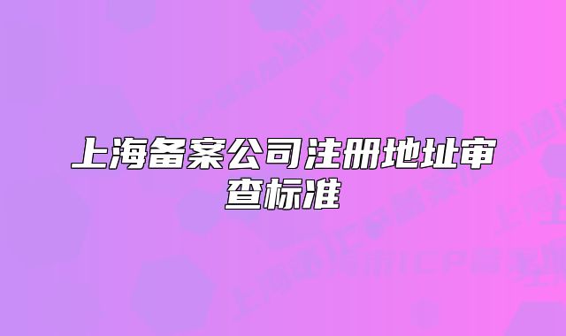 上海備案公司注冊地址審查標準