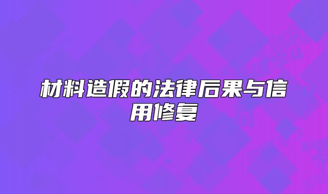 材料造假的法律后果與信用修復(fù)