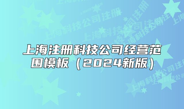 上海注冊(cè)科技公司經(jīng)營(yíng)范圍模板（2024新版）