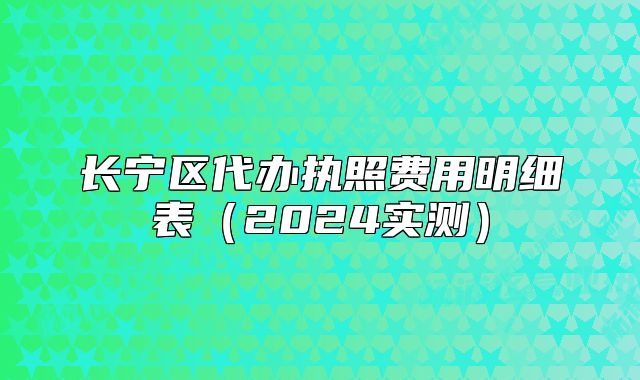 長寧區(qū)代辦執(zhí)照費用明細表（2024實測）