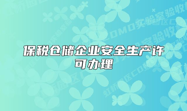 保稅倉(cāng)儲(chǔ)企業(yè)安全生產(chǎn)許可辦理
