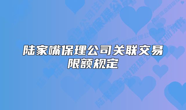 陸家嘴保理公司關(guān)聯(lián)交易限額規(guī)定