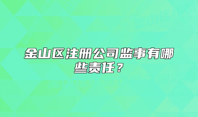 金山區(qū)注冊(cè)公司監(jiān)事有哪些責(zé)任？
