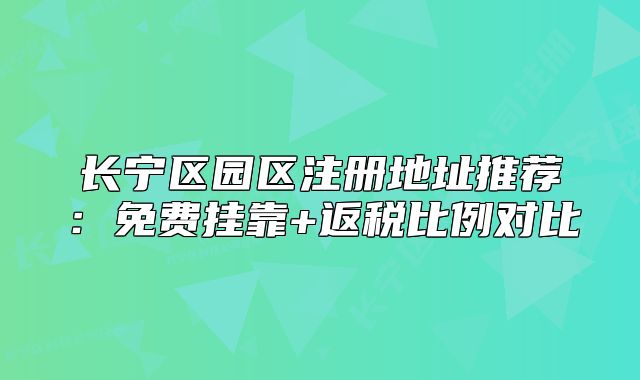 長寧區(qū)園區(qū)注冊地址推薦：免費(fèi)掛靠+返稅比例對比
