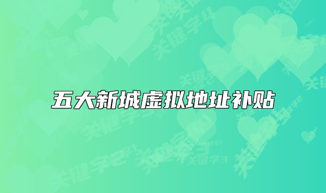 五大新城虛擬地址補(bǔ)貼