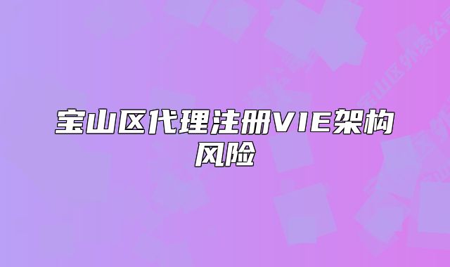 寶山區(qū)代理注冊VIE架構(gòu)風(fēng)險
