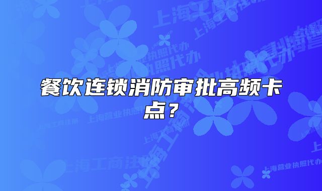 餐飲連鎖消防審批高頻卡點(diǎn)？