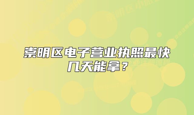 崇明區(qū)電子營業(yè)執(zhí)照最快幾天能拿？