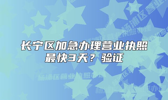 長寧區(qū)加急辦理營業(yè)執(zhí)照最快3天？驗證