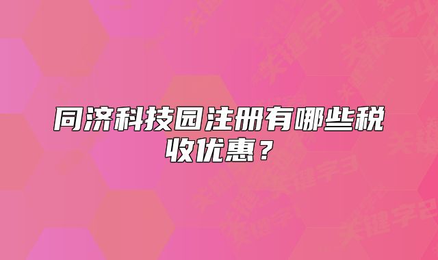 同濟(jì)科技園注冊(cè)有哪些稅收優(yōu)惠？