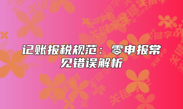 記賬報(bào)稅規(guī)范：零申報(bào)常見錯(cuò)誤解析