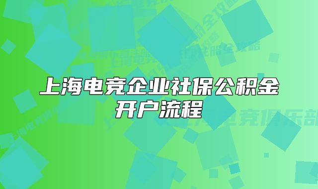 上海電競企業(yè)社保公積金開戶流程