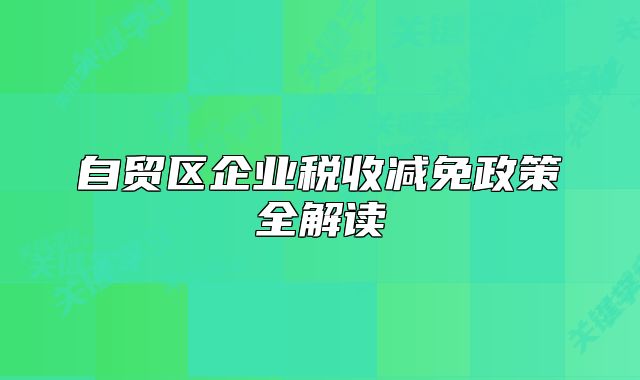 自貿(mào)區(qū)企業(yè)稅收減免政策全解讀