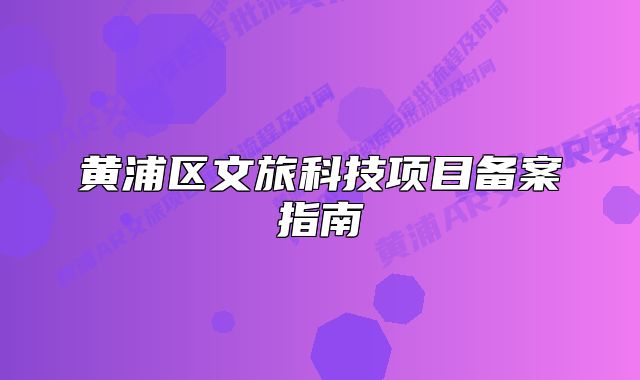 黃浦區(qū)文旅科技項目備案指南