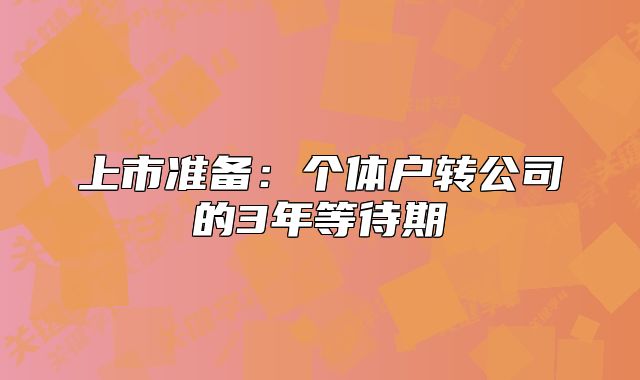 上市準(zhǔn)備：個(gè)體戶(hù)轉(zhuǎn)公司的3年等待期
