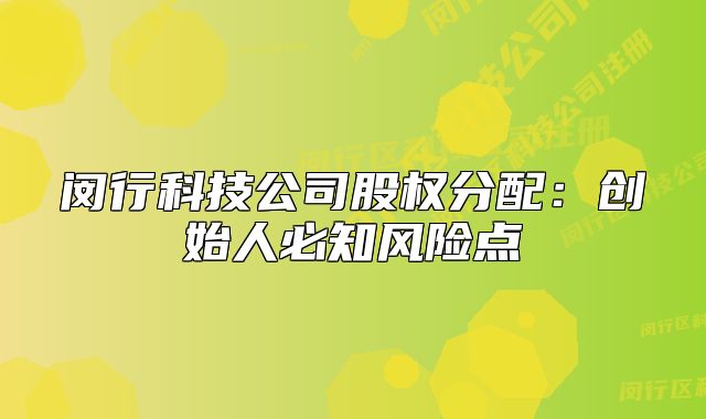 閔行科技公司股權(quán)分配：創(chuàng)始人必知風(fēng)險點(diǎn)