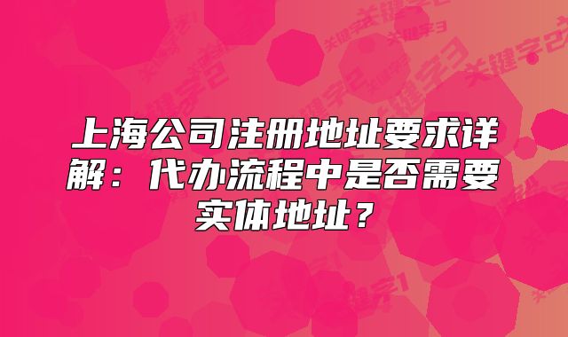 上海公司注冊(cè)地址要求詳解：代辦流程中是否需要實(shí)體地址？