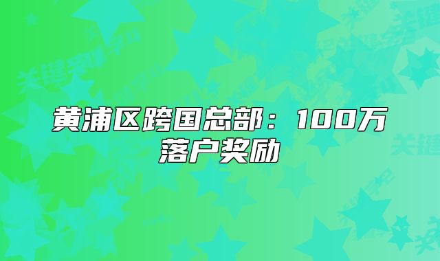 黃浦區(qū)跨國總部：100萬落戶獎勵