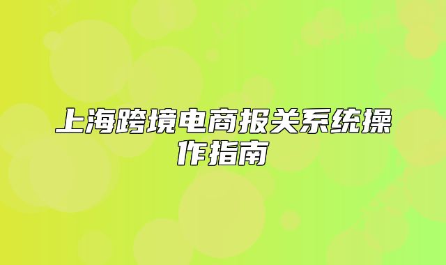 上?？缇畴娚虉?bào)關(guān)系統(tǒng)操作指南