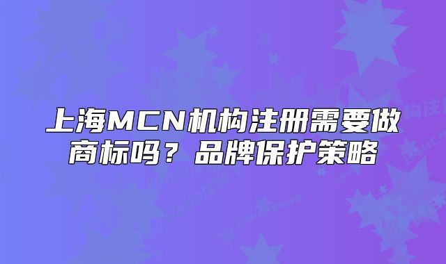 上海MCN機構(gòu)注冊需要做商標嗎？品牌保護策略