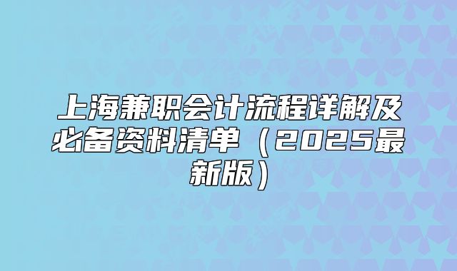 上海兼職會計流程詳解及必備資料清單(2025最新版)
