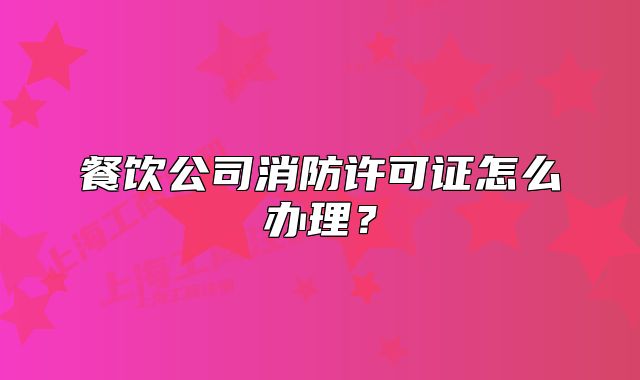 餐飲公司消防許可證怎么辦理？